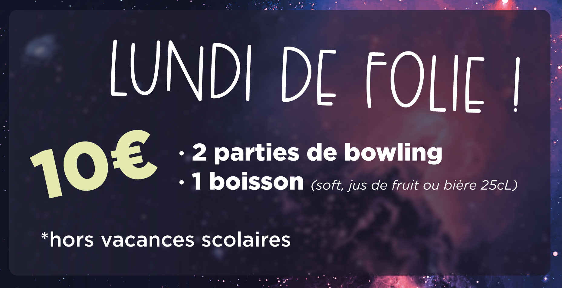 Lundi de folie, 10 euros les 2 parties de bowling avec 1 boisson, les lundis hors vacances scolaires.
